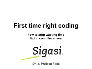 First time right coding
how to stop wasting time
fixing compiler errors
Dr. Ir. Philippe Faes
 