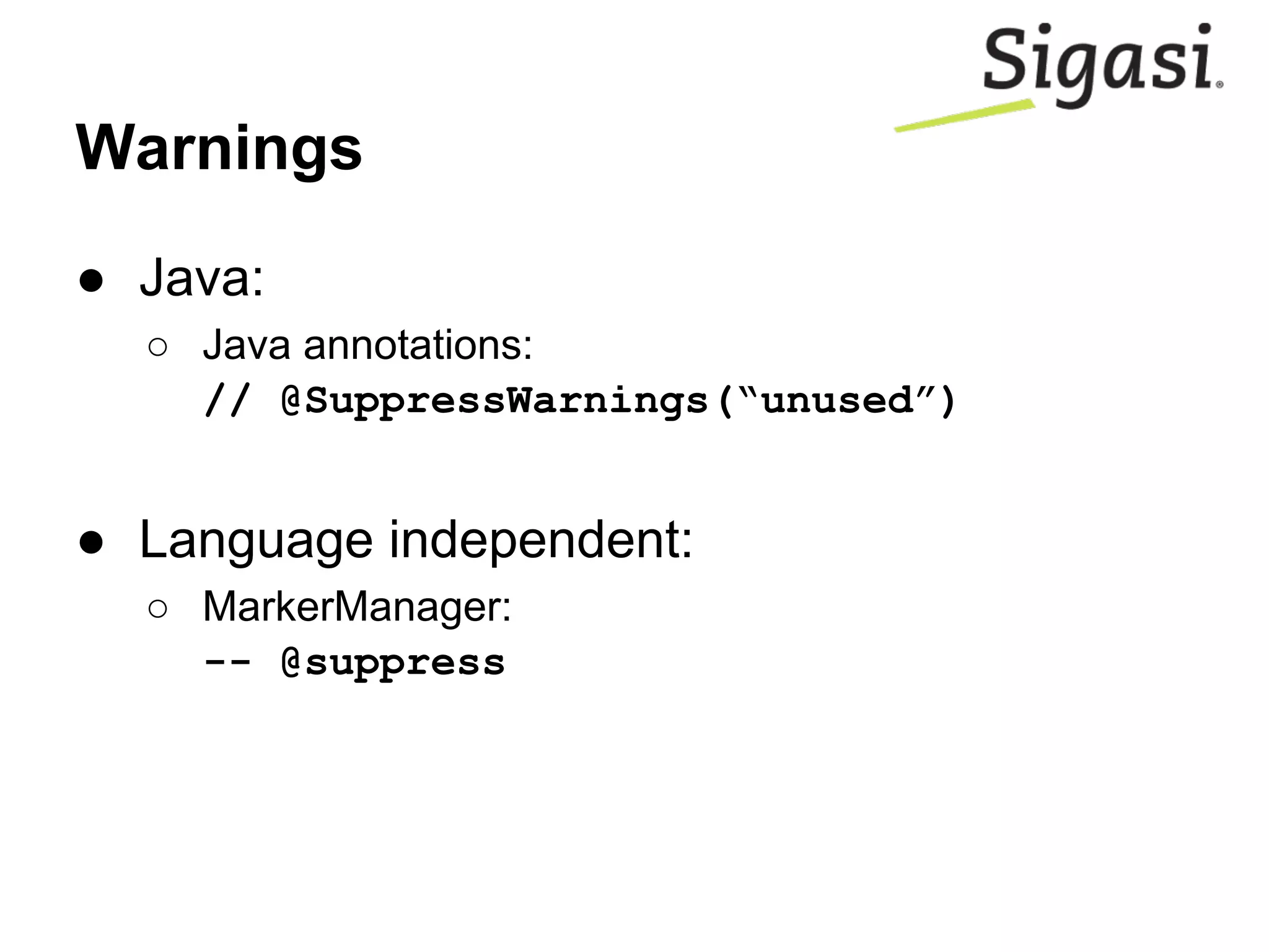Warnings
● Java:
○ Java annotations:
// @SuppressWarnings(“unused”)
● Language independent:
○ MarkerManager:
-- @suppress
 