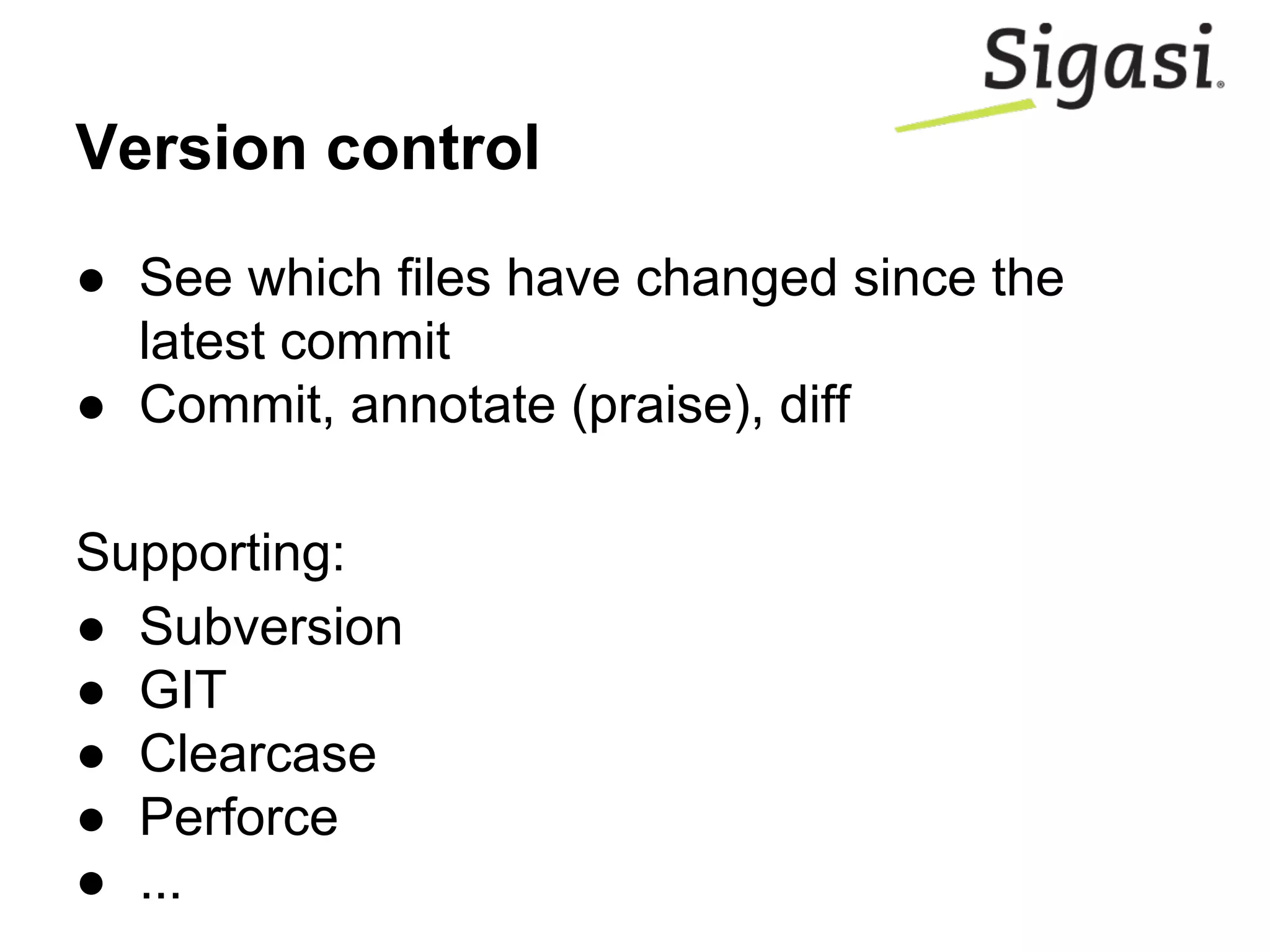 ● See which files have changed since the
latest commit
● Commit, annotate (praise), diff
Supporting:
● Subversion
● GIT
● Clearcase
● Perforce
● ...
Version control
 
