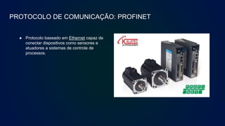 PROTOCOLO DE COMUNICAÇÃO: PROFINET
● Protocolo baseado em Ethernet capaz de
conectar dispositivos como sensores e
atuadores a sistemas de controle de
processos.
 