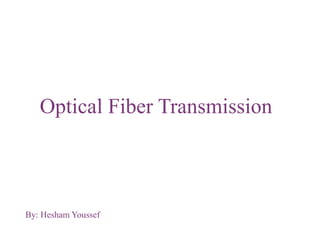 By: Hesham Youssef
Optical Fiber Transmission
 
