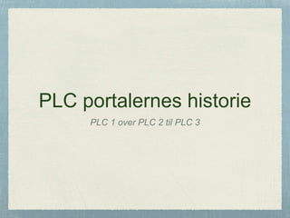 PLC portalernes historie
PLC 1 over PLC 2 til PLC 3
 