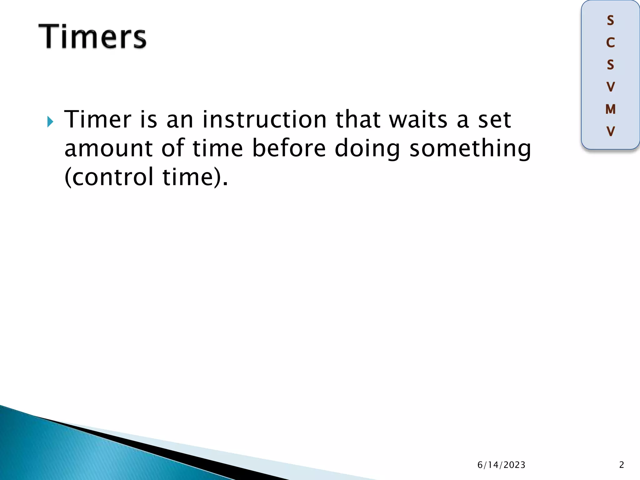  Timer is an instruction that waits a set
amount of time before doing something
(control time).
6/14/2023 2
 