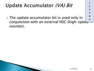  The update accumulator bit is used only in
conjunction with an external HSC (high-speed
counter).
6/14/2023 41
 