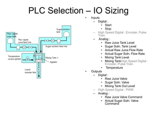 PLC Selection – IO Sizing
• Inputs
– Digital :
• Start
• Stop
– High Speed Digital : Encoder, Pulse
Train
– Analog :
• Raw...