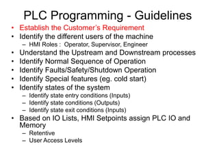 PLC Programming - Guidelines
• Establish the Customer’s Requirement
• Identify the different users of the machine
– HMI Ro...