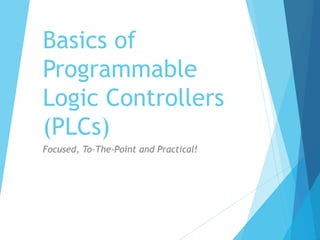 Basics of
Programmable
Logic Controllers
(PLCs)
Focused, To-The-Point and Practical!
 