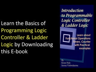 Learn the Basics of
Programming Logic
Controller & Ladder
Logic by Downloading
this E-book
 