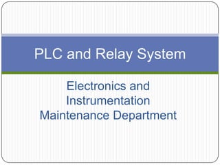 PLC and Relay System
Electronics and
Instrumentation
Maintenance Department

 