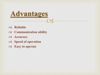 
 Reliable
 Communication ability
 Accuracy
 Speed of operation
 Easy to operate
Advantages
 