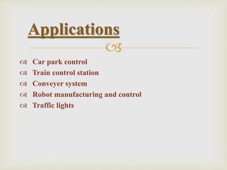 
 Car park control
 Train control station
 Conveyer system
 Robot manufacturing and control
 Traffic lights
Applications
 