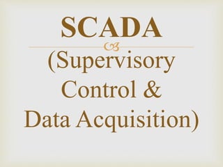 
SCADA
(Supervisory
Control &
Data Acquisition)
 
