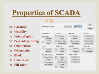 
 Location
 Visibility
 Value display
 Percentage filling
 Orientation
 Object size
 Blink
 Line color
 Fill color
Properties of SCADA
 