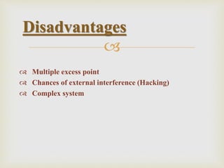 
 Multiple excess point
 Chances of external interference (Hacking)
 Complex system
Disadvantages
 