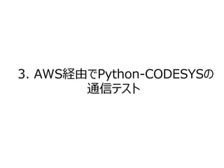3. AWS経由でPython-CODESYSの
通信テスト
 