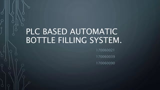 PLC BASED AUTOMATIC
BOTTLE FILLING SYSTEM.
170060021
170060039
170060090
 