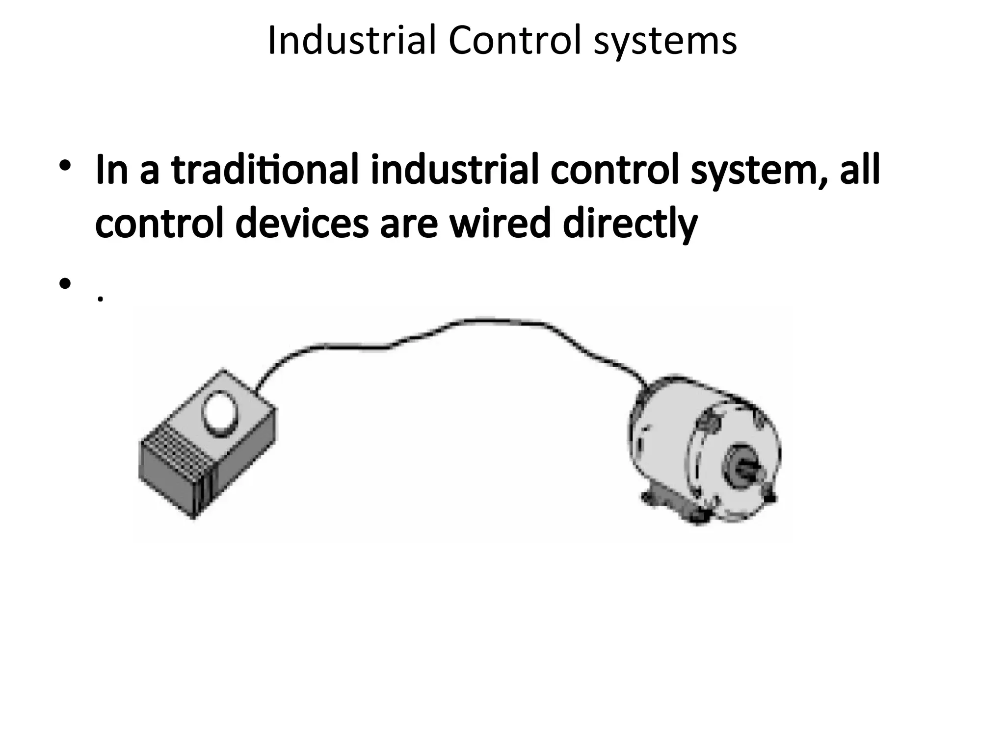 Industrial Control systems
• In a traditional industrial control system, all
control devices are wired directly
• .
 