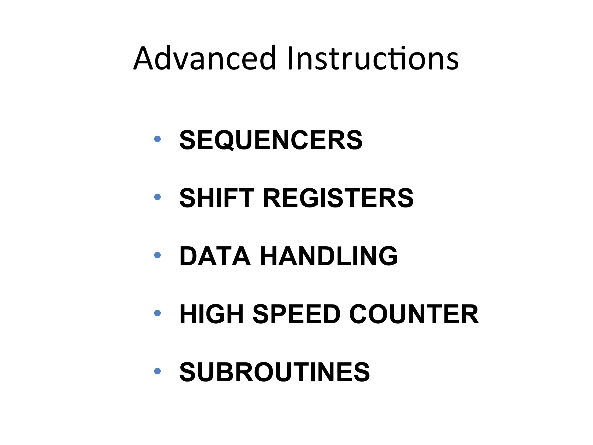 Advanced Instructions
• SEQUENCERS
• SHIFT REGISTERS
• DATA HANDLING
• HIGH SPEED COUNTER
• SUBROUTINES
 