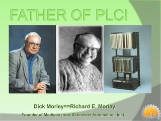Dick Morley==Richard E. Morley
Founder of Modicon (now Schneider Automation, Inc)
 