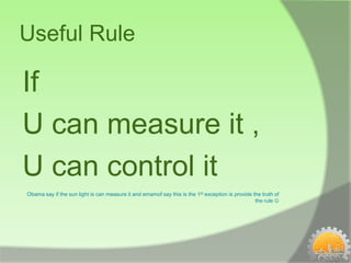 Useful Rule

If
U can measure it ,
U can control it
Obama say if the sun light is can measure it and emamof say this is the 1st exception is provide the truth of
                                                                                                  the rule 
 