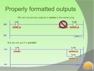 Properly formatted outputs
          We can not put two outputs in series in the same rung




But we can put it in parallel
 