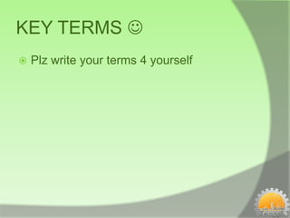 KEY TERMS 
   Plz write your terms 4 yourself
 
