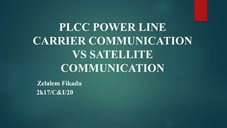 PLCC POWER LINE
CARRIER COMMUNICATION
VS SATELLITE
COMMUNICATION
Zelalem Fikadu
2k17/C&I/20
 