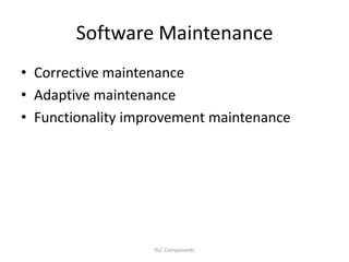 Software Maintenance
• Corrective maintenance
• Adaptive maintenance
• Functionality improvement maintenance
PLC Components
 