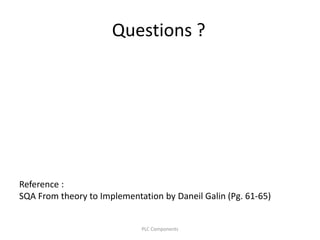 Questions ?
Reference :
SQA From theory to Implementation by Daneil Galin (Pg. 61-65)
PLC Components
 