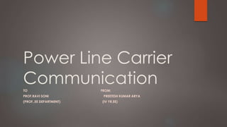 Power Line Carrier
CommunicationTO FROM:
PROF.RAVI SONI PREETESH KUMAR ARYA
(PROF.,EE DEPARTMENT) (IV YR,EE)
 