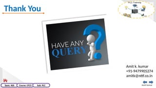 Thank You
Amit kumar
Sem: 4th Course: CP23 Sub: PLC
Amit k. kumar
+91-9479905274
amitk@nttf.co.in
 