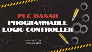 PLC DASAR
Programmable
LOGIC CONTROLLER
Politeknik ASTRA
@Cikarang 2023
 