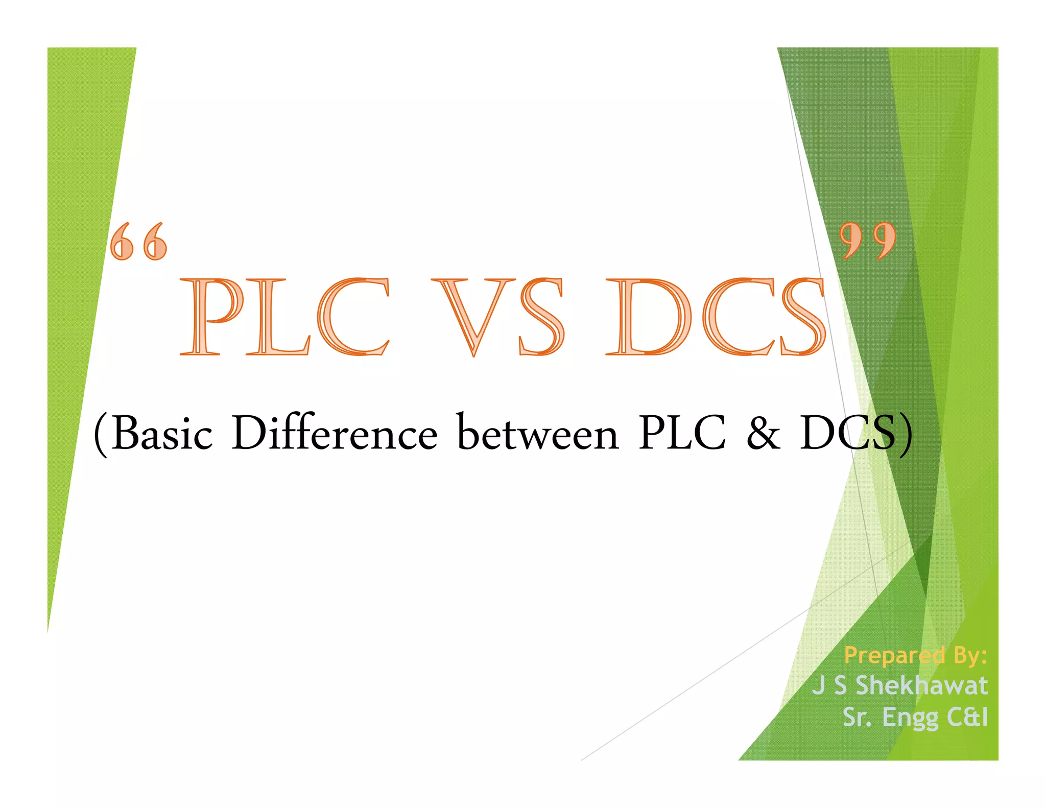 (Basic Difference between PLC & DCS)
Prepared By:
J S Shekhawat
Sr. Engg C&I
 