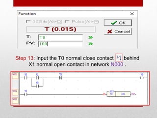 Step 13: Input the T0 normal close contact behind
X1 normal open contact in network N000 .
 