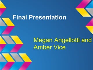 Final Presentation
Megan Angellotti and
Amber Vice
 
