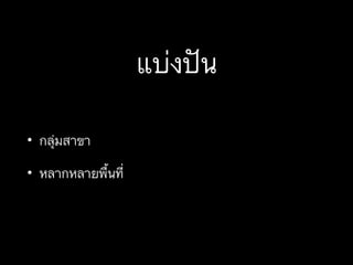 แบ่งปัน
• กลุ่มสาขา
• หลากหลายพื้นที่
 