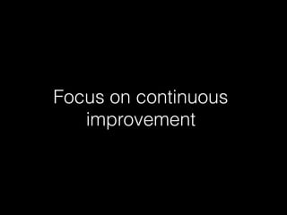 Focus on continuous
improvement
 