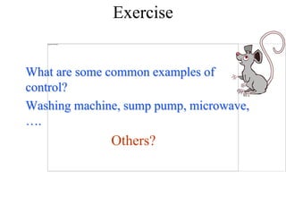 Exercise
What are some common examples of
control?
Washing machine, sump pump, microwave,
….
Others?
 