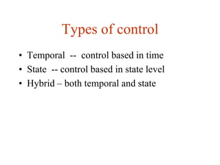 Types of control
• Temporal -- control based in time
• State -- control based in state level
• Hybrid – both temporal and state
 