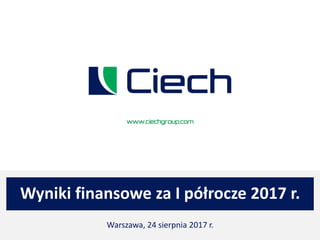Wyniki finansowe za I półrocze 2017 r.
Warszawa, 24 sierpnia 2017 r.
 