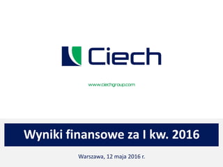 Wyniki finansowe za I kw. 2016
Warszawa, 12 maja 2016 r.
 