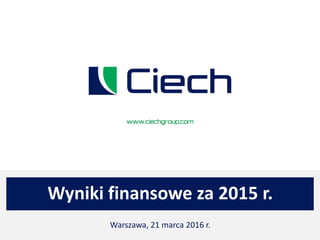 Wyniki finansowe za 2015 r.
Warszawa, 21 marca 2016 r.
 