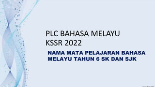 Peneraju Pendidikan Negara
2019
PLC BAHASA MELAYU
KSSR 2022
NAMA MATA PELAJARAN BAHASA
MELAYU TAHUN 6 SK DAN SJK
 