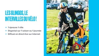 - 1 épreuve 1 ville
- Organisé sur 1 saison ou 1 journée
- Diﬀusé en direct-live sur Internet
LESGLINGOS,LE
INTERVILLESDUVÉLO!
 