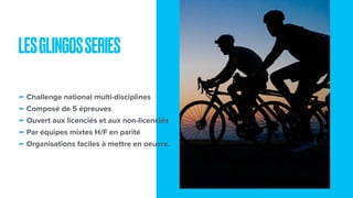 -Challenge national multi-disciplines
-Composé de 5 épreuves
-Ouvert aux licenciés et aux non-licenciés
-Par équipes mixtes H/F en parité
-Organisations faciles à mettre en oeuvre.
LESGLINGOSSERIES
 