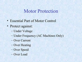 Motor Protection
• Essential Part of Motor Control
• Protect against:
– Under Voltage
– Under Frequency (AC Machines Only)
– Over Current
– Over Heating
– Over Speed
– Over Load
 