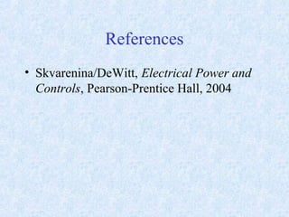 References
• Skvarenina/DeWitt, Electrical Power and
Controls, Pearson-Prentice Hall, 2004
 