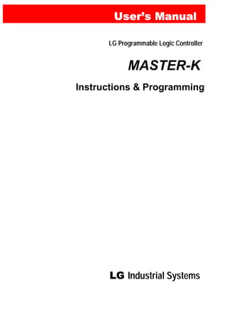 UserUserUserUser’’’’s Manuals Manuals Manuals Manual
LG Programmable Logic Controller
MASTER-K
LGLGLGLG Industrial Systems
Instructions & Programming
 