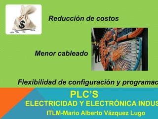 Reducción de costos
Menor cableado
Flexibilidad de configuración y programac
ELECTRICIDAD Y ELECTRÓNICA INDUS
PLC’S
ITLM-Mario Alberto Vázquez Lugo
 