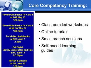 Core Competency Training: <ul><li>Classroom led workshops </li></ul><ul><li>Online tutorials </li></ul><ul><li>Small branc...